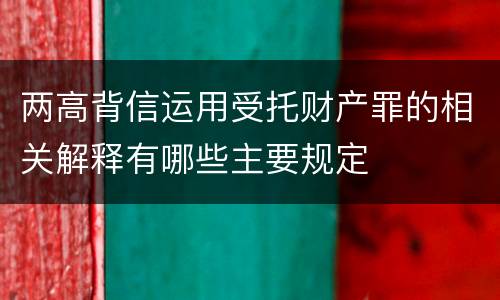 两高背信运用受托财产罪的相关解释有哪些主要规定
