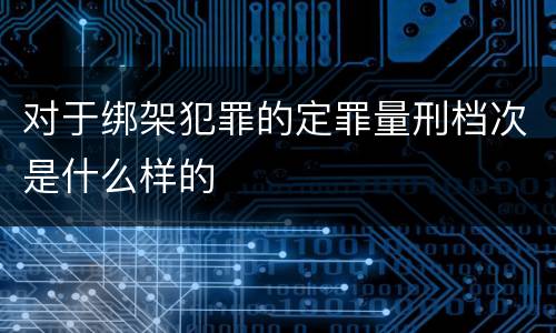 对于绑架犯罪的定罪量刑档次是什么样的