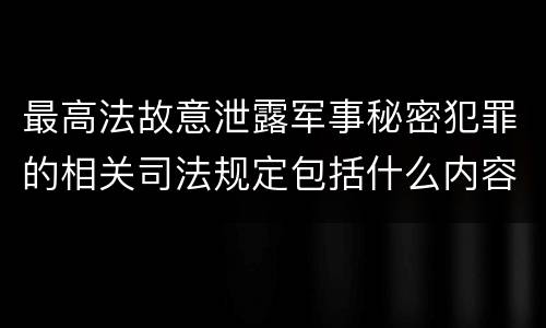 最高法故意泄露军事秘密犯罪的相关司法规定包括什么内容