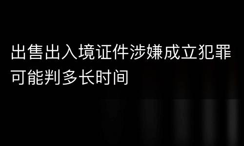 出售出入境证件涉嫌成立犯罪可能判多长时间
