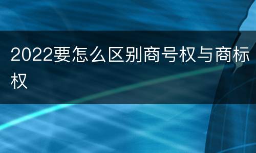 2022要怎么区别商号权与商标权