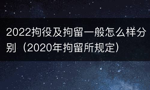 2022拘役及拘留一般怎么样分别（2020年拘留所规定）
