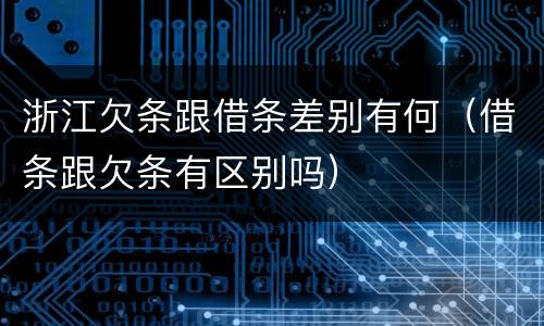 浙江欠条跟借条差别有何（借条跟欠条有区别吗）