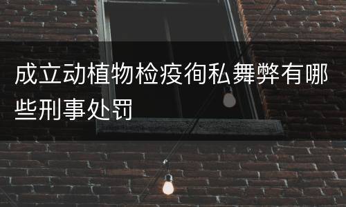 成立动植物检疫徇私舞弊有哪些刑事处罚