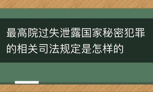 最高院过失泄露国家秘密犯罪的相关司法规定是怎样的