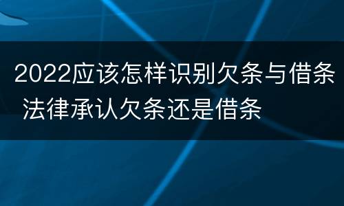 2022应该怎样识别欠条与借条 法律承认欠条还是借条