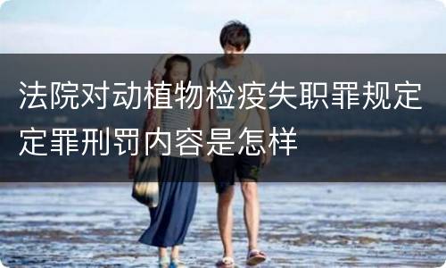 法院对动植物检疫失职罪规定定罪刑罚内容是怎样