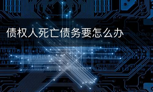债权人死亡债务要怎么办