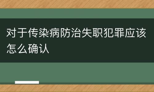 对于传染病防治失职犯罪应该怎么确认