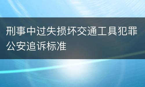 刑事中过失损坏交通工具犯罪公安追诉标准