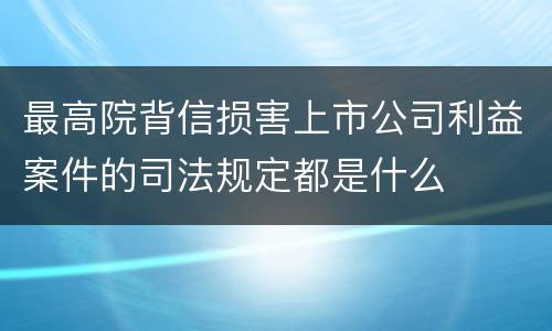 最高院背信损害上市公司利益案件的司法规定都是什么