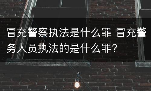 冒充警察执法是什么罪 冒充警务人员执法的是什么罪?