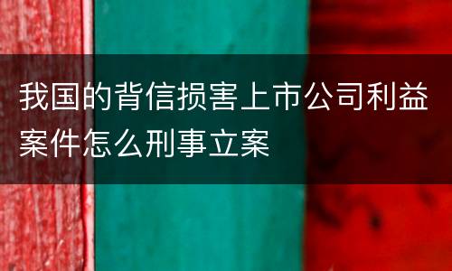 我国的背信损害上市公司利益案件怎么刑事立案
