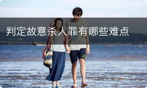 判定故意杀人罪有哪些难点