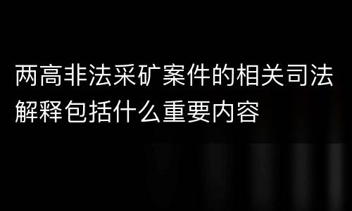 两高非法采矿案件的相关司法解释包括什么重要内容