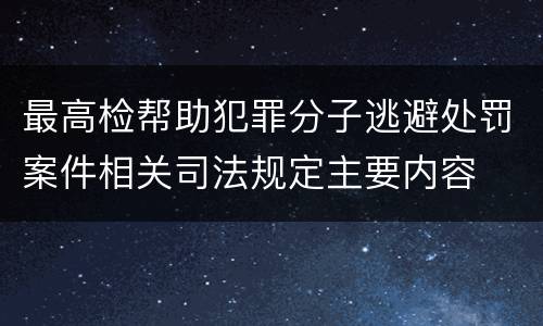 最高检帮助犯罪分子逃避处罚案件相关司法规定主要内容