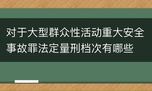 对于大型群众性活动重大安全事故罪法定量刑档次有哪些