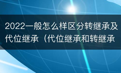 2022一般怎么样区分转继承及代位继承（代位继承和转继承怎么区分）