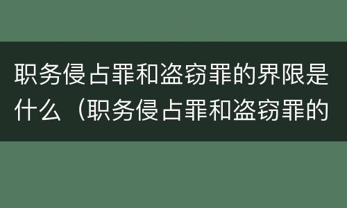 职务侵占罪和盗窃罪的界限是什么（职务侵占罪和盗窃罪的界限是什么意思）