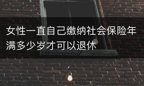 女性一直自己缴纳社会保险年满多少岁才可以退休