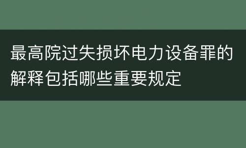 最高院过失损坏电力设备罪的解释包括哪些重要规定