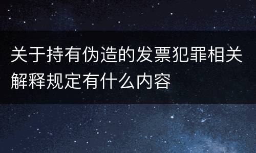 关于持有伪造的发票犯罪相关解释规定有什么内容
