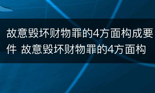 故意毁坏财物罪的4方面构成要件 故意毁坏财物罪的4方面构成要件是什么