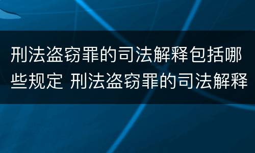 刑法盗窃罪的司法解释包括哪些规定 刑法盗窃罪的司法解释包括哪些规定内容