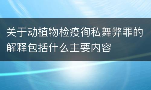 关于动植物检疫徇私舞弊罪的解释包括什么主要内容