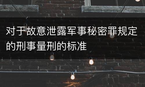 对于故意泄露军事秘密罪规定的刑事量刑的标准
