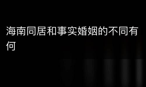 海南同居和事实婚姻的不同有何