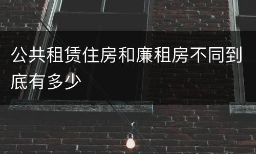 公共租赁住房和廉租房不同到底有多少