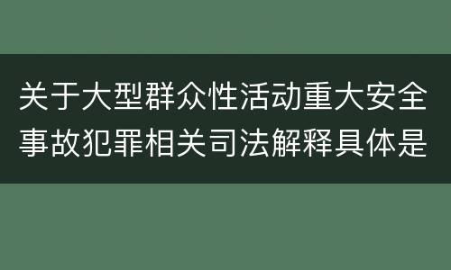 关于大型群众性活动重大安全事故犯罪相关司法解释具体是什么规定