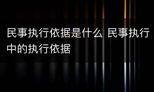 民事执行依据是什么 民事执行中的执行依据