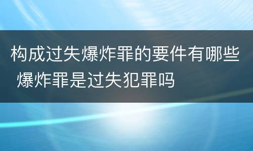 构成过失爆炸罪的要件有哪些 爆炸罪是过失犯罪吗