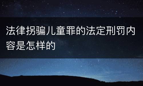 法律拐骗儿童罪的法定刑罚内容是怎样的