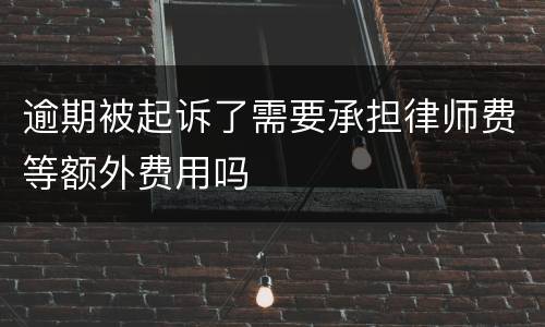 逾期被起诉了需要承担律师费等额外费用吗