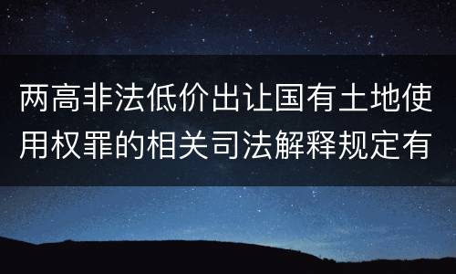 两高非法低价出让国有土地使用权罪的相关司法解释规定有哪些