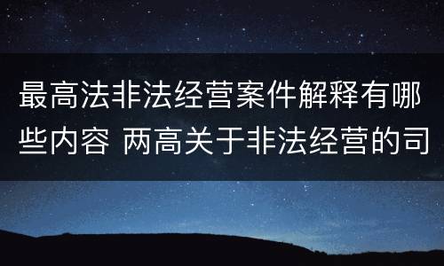 最高法非法经营案件解释有哪些内容 两高关于非法经营的司法解释