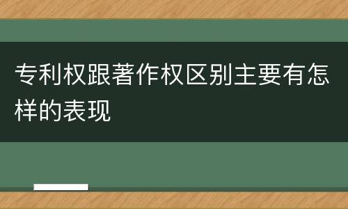 专利权跟著作权区别主要有怎样的表现