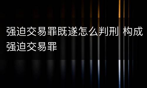 强迫交易罪既遂怎么判刑 构成强迫交易罪