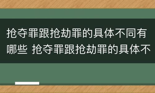 抢夺罪跟抢劫罪的具体不同有哪些 抢夺罪跟抢劫罪的具体不同有哪些区别