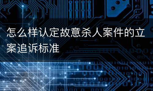 怎么样认定故意杀人案件的立案追诉标准