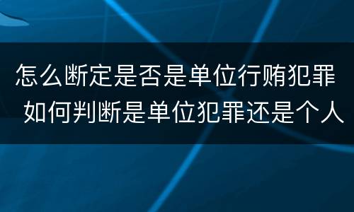 怎么断定是否是单位行贿犯罪 如何判断是单位犯罪还是个人犯罪
