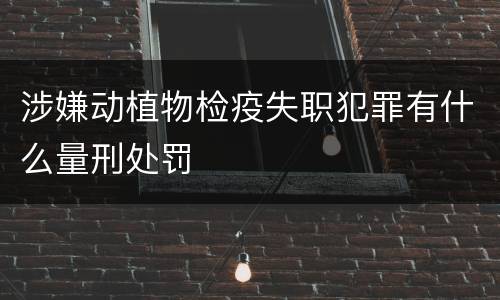 涉嫌动植物检疫失职犯罪有什么量刑处罚