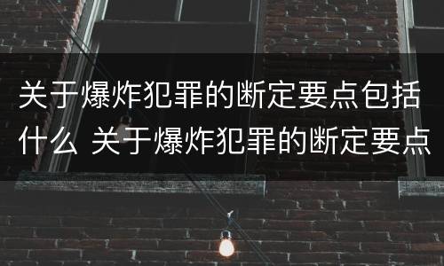 关于爆炸犯罪的断定要点包括什么 关于爆炸犯罪的断定要点包括什么内容