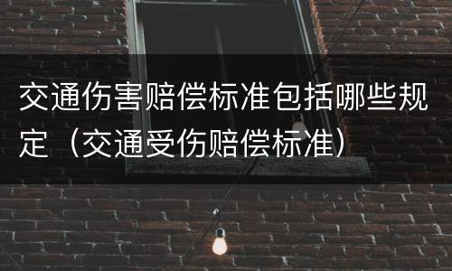 交通伤害赔偿标准包括哪些规定（交通受伤赔偿标准）