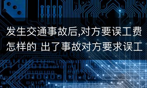 发生交通事故后,对方要误工费怎样的 出了事故对方要求误工费