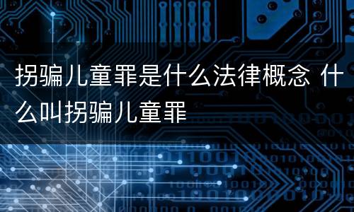 拐骗儿童罪是什么法律概念 什么叫拐骗儿童罪