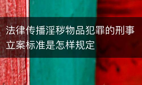法律传播淫秽物品犯罪的刑事立案标准是怎样规定
